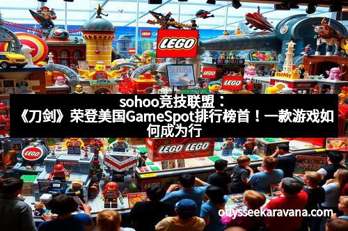 sohoo竞技联盟：《刀剑》荣登美国GameSpot排行榜首！一款游戏如何成为行业新宠